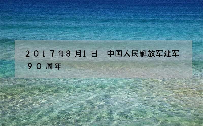 2017年8月1日 中国人民解放军建军90周年